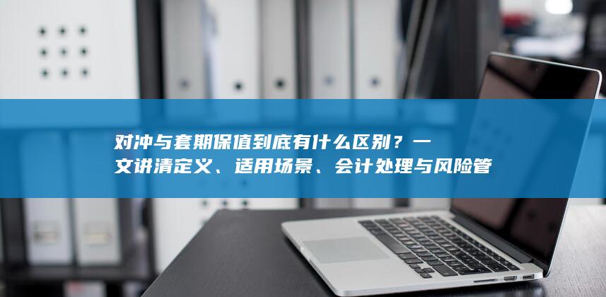 会计处理与风险管理目标的核心差异