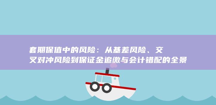交叉对冲风险到保证金追缴与会计错配的全景解析