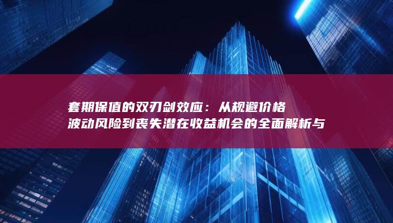 从规避价格波动风险到丧失潜在收益机会的全面解析与实战权衡策略