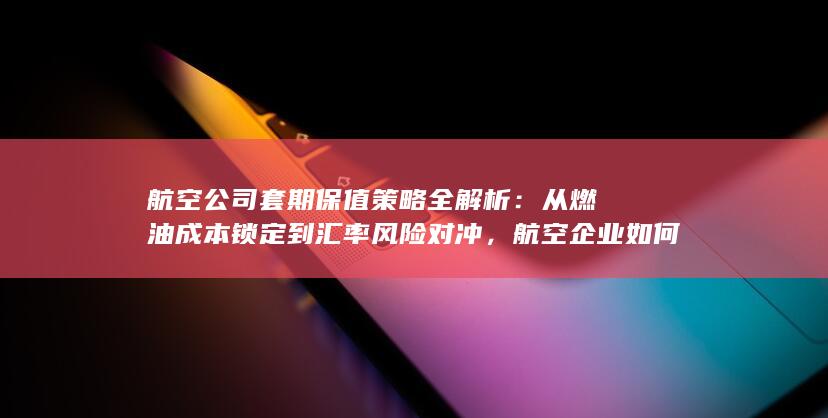 航空公司套期保值策略全解析