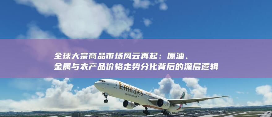 金属与农产品价格走势分化背后的深层逻辑