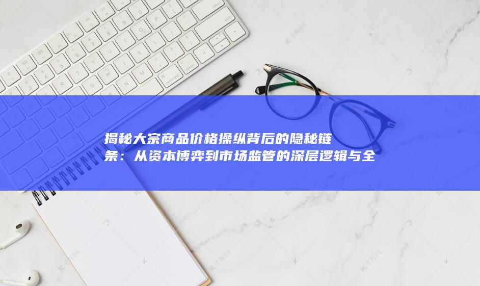 从资本博弈到市场监管的深层逻辑与全球影响解析