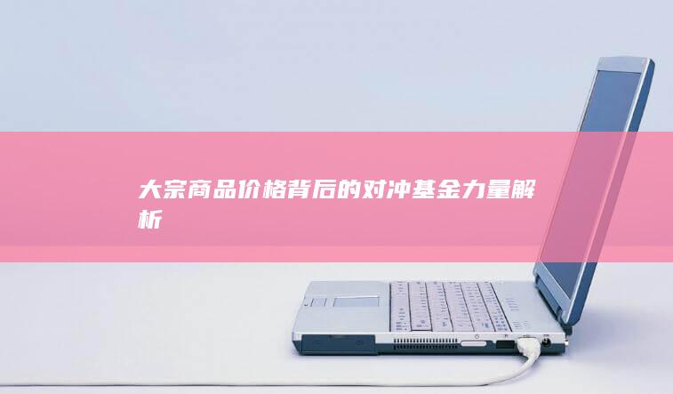 大宗商品价格背后的对冲基金力量解析
