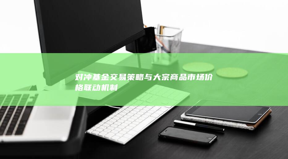 对冲基金交易策略与大宗商品市场价格联动机制