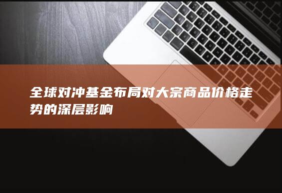 全球对冲基金布局对大宗商品价格走势的深层影响