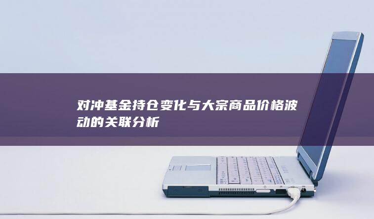 对冲基金持仓变化与大宗商品价格波动的关联分析