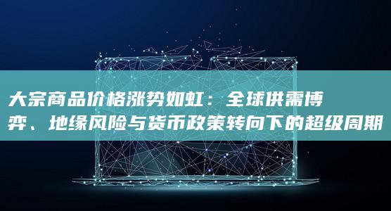 地缘风险与货币政策转向下的超级周期是否再度开启