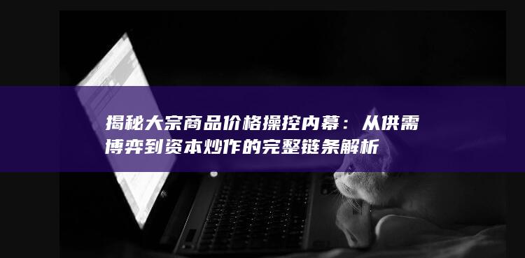 揭秘大宗商品价格操控内幕
