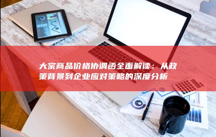 从政策背景到企业应对策略的深度分析
