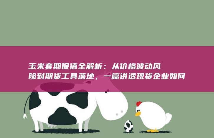 一篇讲透现货企业如何用玉米期货锁定利润