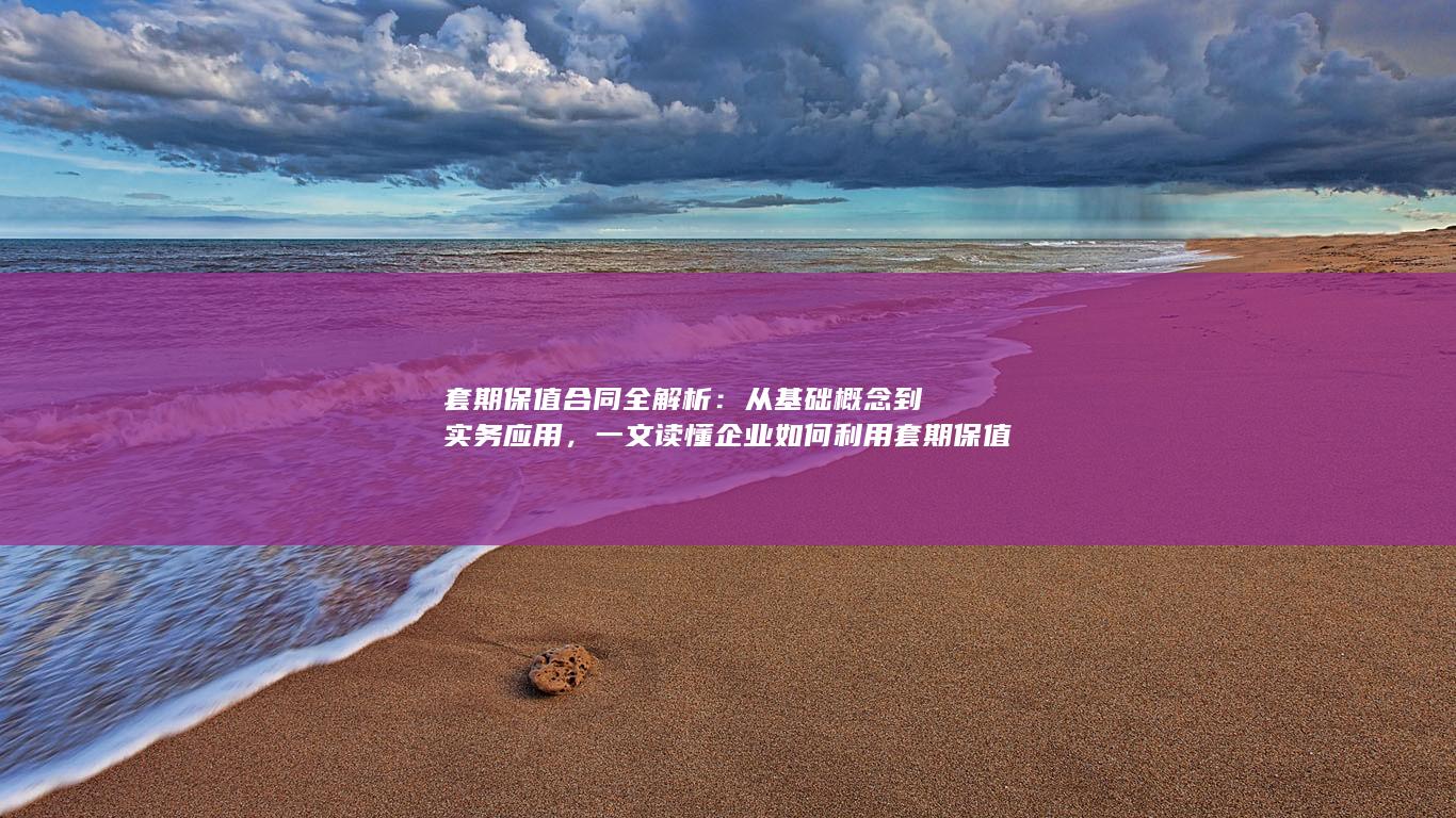一文读懂企业如何利用套期保值合同锁定风险与成本