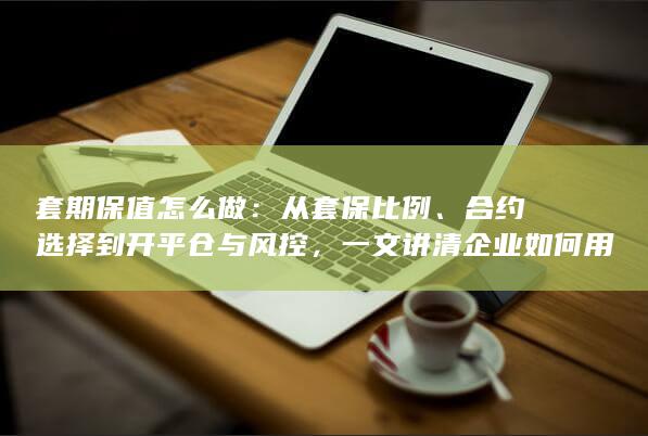 一文讲清企业如何用期货与期权锁定价格风险