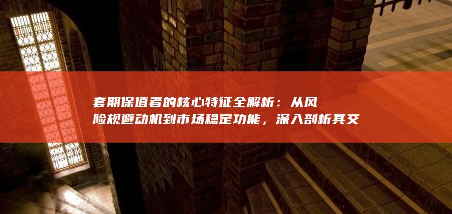 套期保值者的核心特征全解析