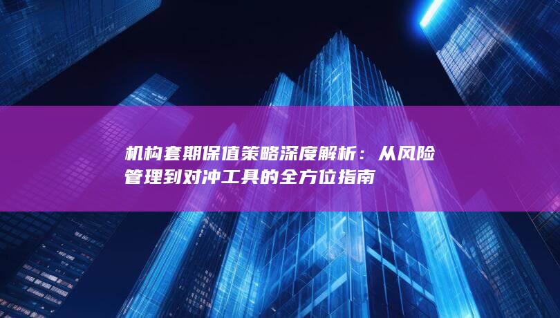 从风险管理到对冲工具的全方位指南