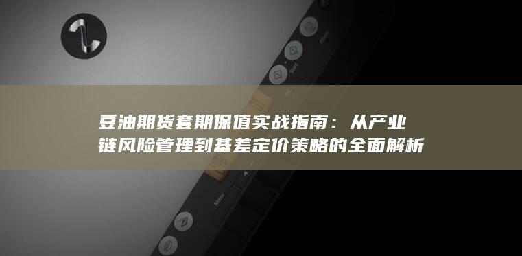 豆油期货套期保值实战指南
