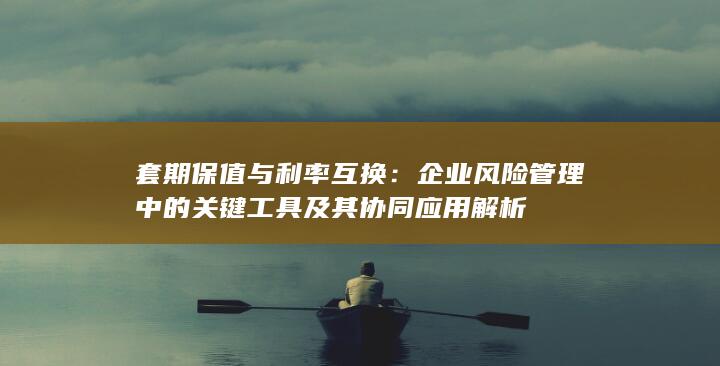 企业风险管理中的关键工具及其协同应用解析