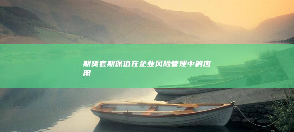 期货套期保值在企业风险管理中的应用