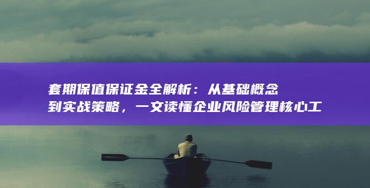 一文读懂企业风险管理核心工具