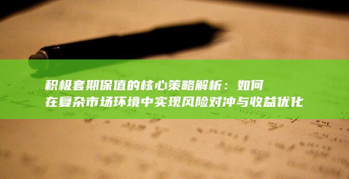 如何在复杂市场环境中实现风险对冲与收益优化