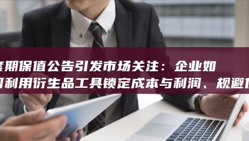 套期保值公告引发市场关注