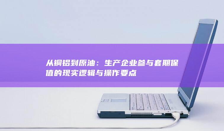 生产企业参与套期保值的现实逻辑与操作要点