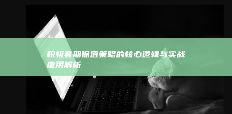 积极套期保值策略的核心逻辑与实战应用解析