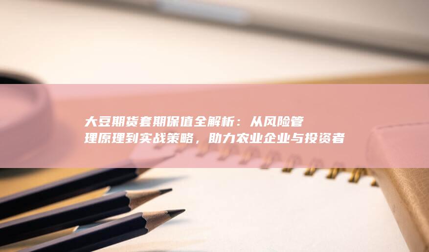 助力农业企业与投资者稳健应对价格波动
