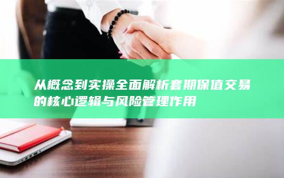 从概念到实操全面解析套期保值交易的核心逻辑与风险管理作用