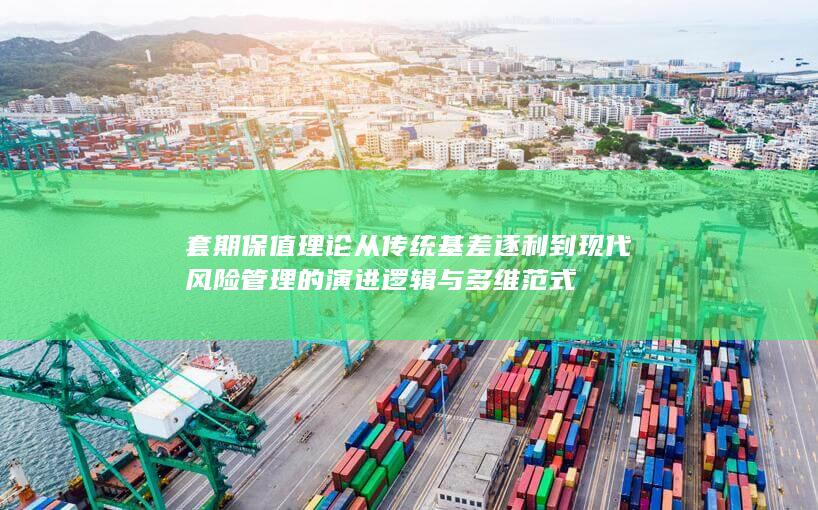 套期保值理论从传统基差逐利到现代风险管理的演进逻辑与多维范式