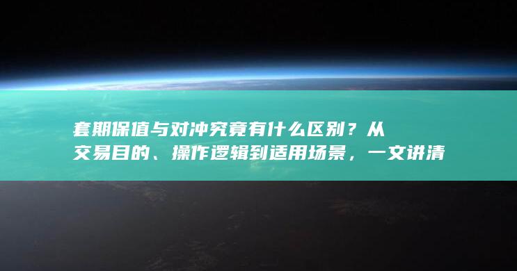 一文讲清两者在风险管理中的真实差异与常见误区