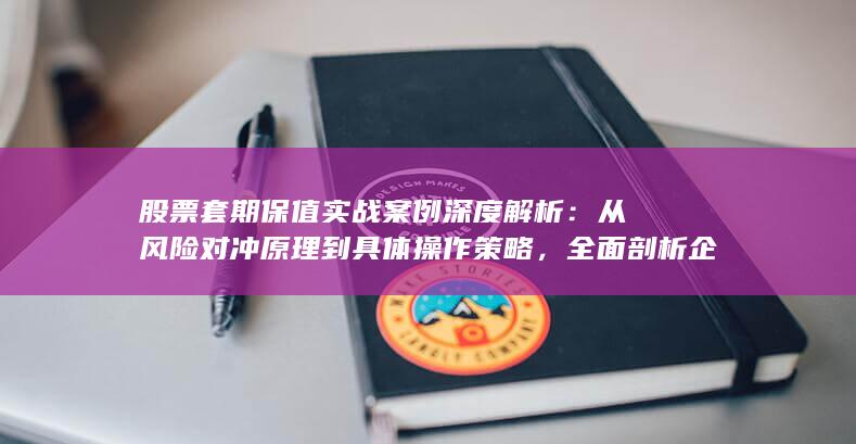 股票套期保值实战案例深度解析