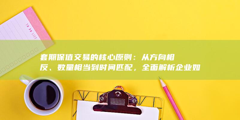 全面解析企业如何利用期货市场锁定成本与利润