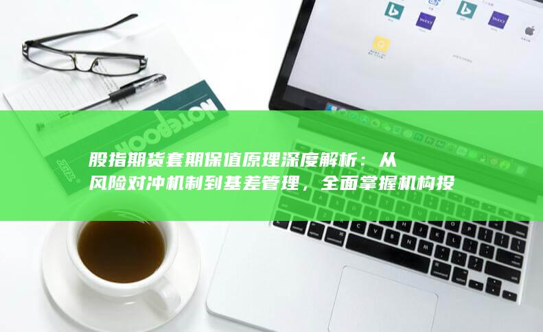 全面掌握机构投资者避险策略的核心逻辑