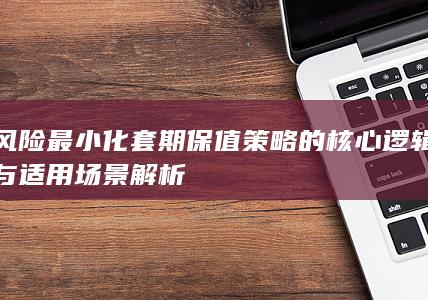 风险最小化套期保值策略的核心逻辑与适用场景解析