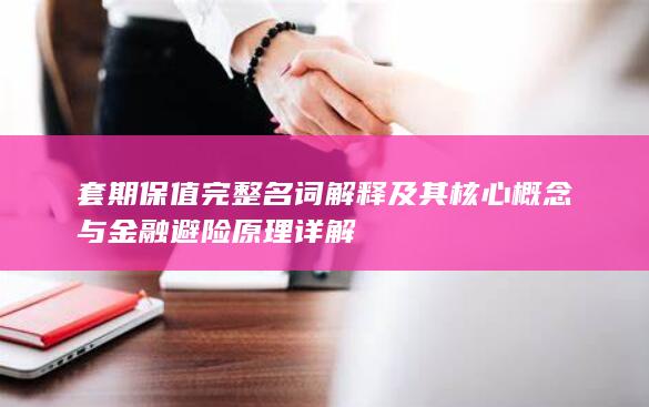 套期保值完整名词解释及其核心概念与金融避险原理详解