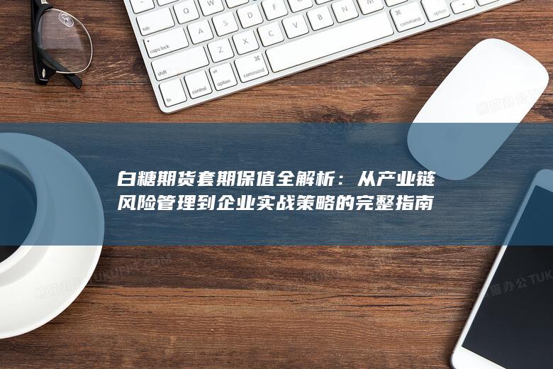 从产业链风险管理到企业实战策略的完整指南