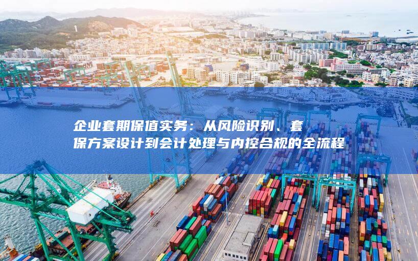 套保方案设计到会计处理与内控合规的全流程操作指南