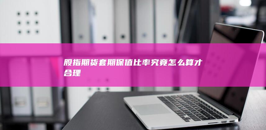股指期货套期保值比率究竟怎么算才合理