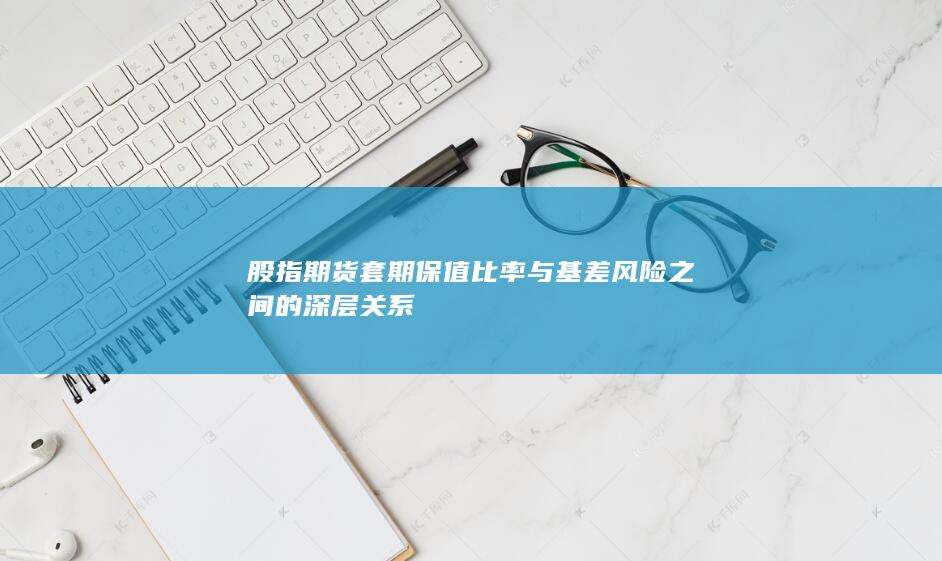 股指期货套期保值比率与基差风险之间的深层关系