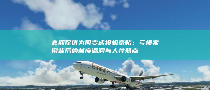 亏损案例背后的制度漏洞与人性弱点