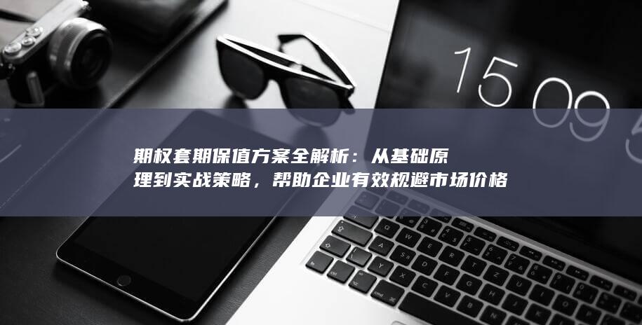 帮助企业有效规避市场价格波动风险