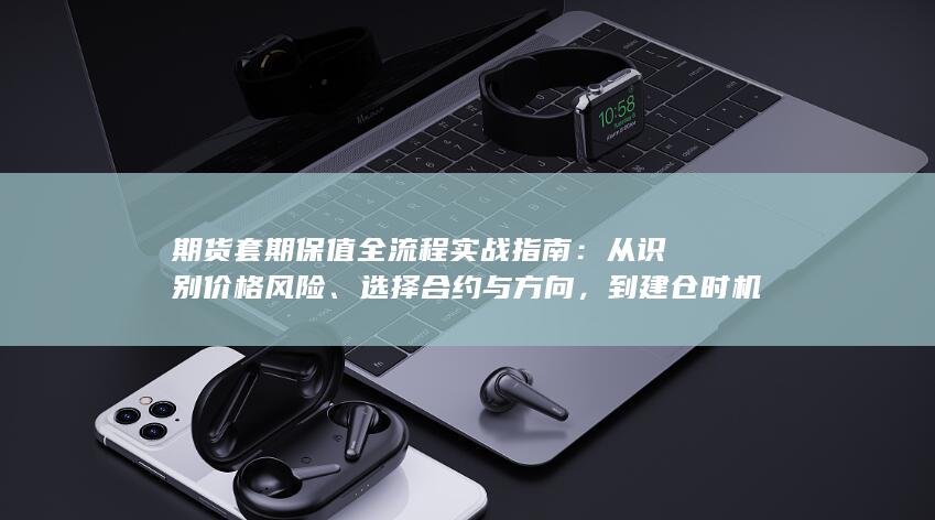 期货套期保值全流程实战指南