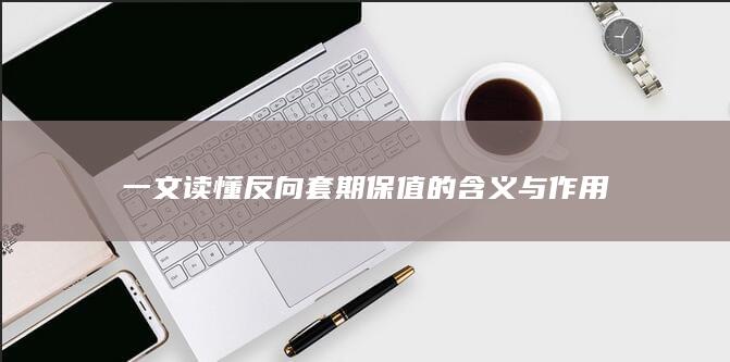 一文读懂反向套期保值的含义与作用