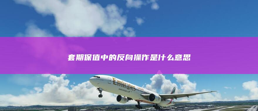套期保值中的反向操作是什么意思