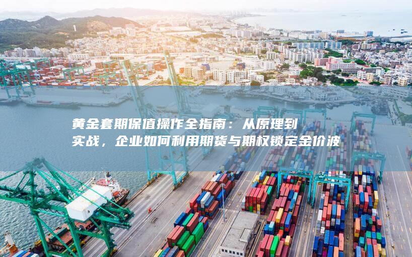 企业如何利用期货与期权锁定金价波动风险