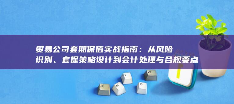 贸易公司套期保值实战指南