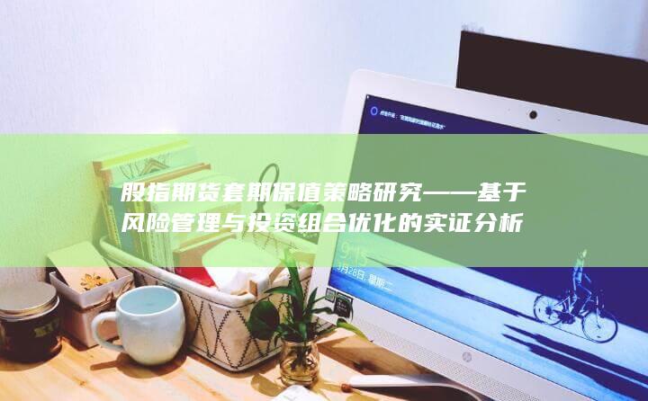 股指期货套期保值策略研究——基于风险管理与投资组合优化的实证分析