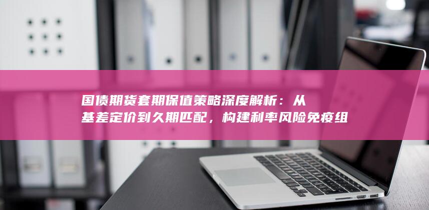 构建利率风险免疫组合的实战指南