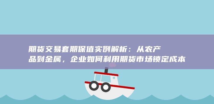 企业如何利用期货市场锁定成本与利润