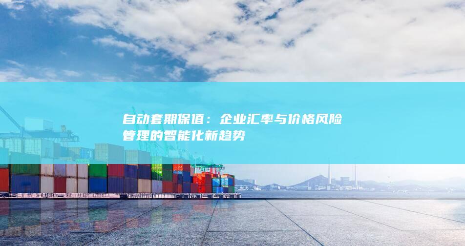 企业汇率与价格风险管理的智能化新趋势